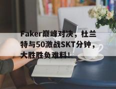 旺财28娱乐-Faker巅峰对决，杜兰特与50激战SKT分钟，大胜胜负难料！的简单介绍